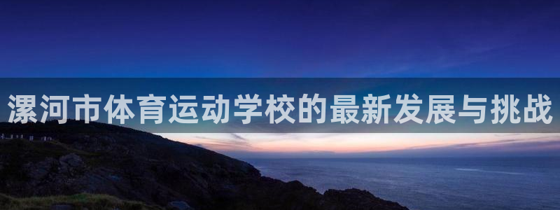 米兰体育官方正版app娱乐:漯河市体育运动学校的最新发展与挑