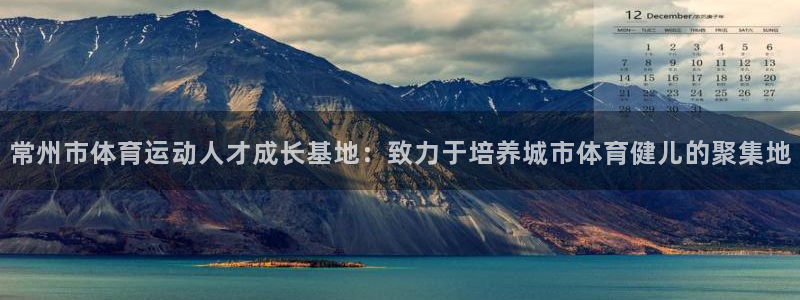 米兰体育官网下载平台是正规平台吗知乎:常州市体育运动人才成长