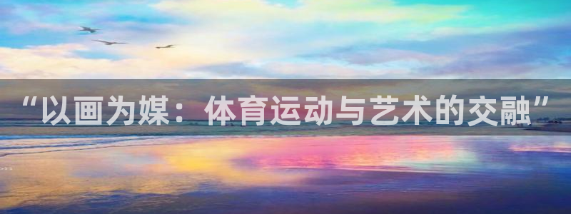 米兰体育官方正版app娱乐代理怎么样:“以画为媒:体育运动与