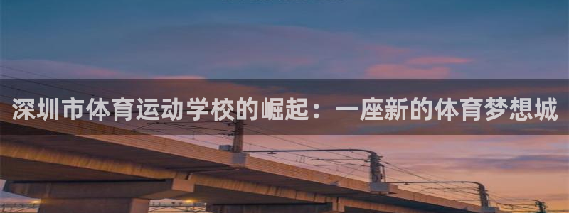 米兰体育官网下载招商电话地址查询:深圳市体育运动学校的崛起:
