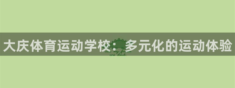 海南米兰体育官网下载:大庆体育运动学校:多元化的运动体验